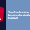 How Pass Data from one Component to Another in AngularJS