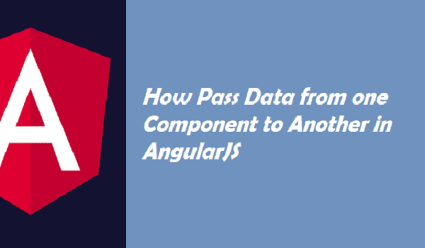 How Pass Data from one Component to Another in AngularJS