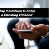 Top 3 Solutions to Catch a Cheating Husband