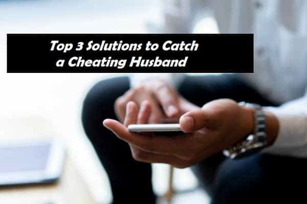 Top 3 Solutions to Catch a Cheating Husband