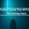 4 Techno Trends That Will Define The Coming Years