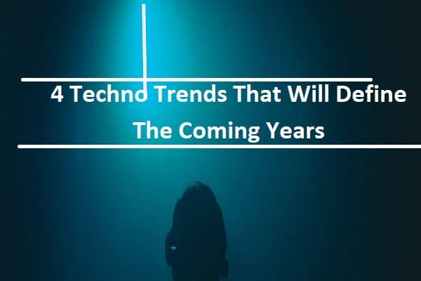 4 Techno Trends That Will Define The Coming Years