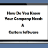 How Do You Know Your Company Needs A Custom Software