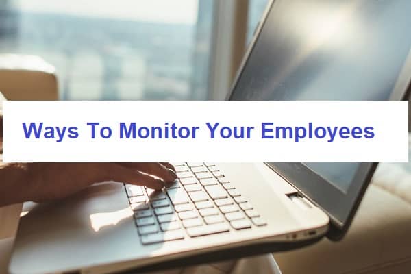 4 Ways To Monitor Your Employees Legally And Effectively