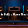How to Build a Home Theater?