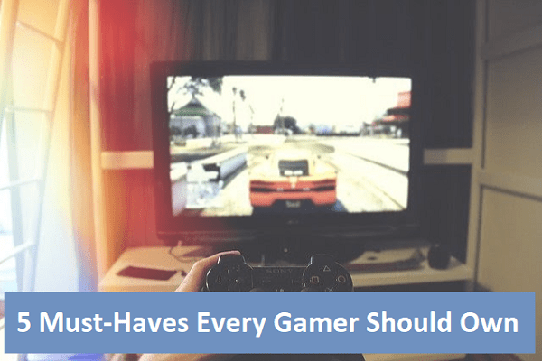 5 Must-Haves Every Gamer Should Own