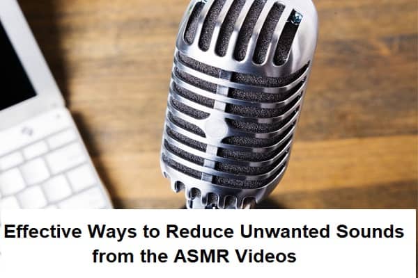 Effective Ways to Reduce Unwanted Sounds from the ASMR Videos