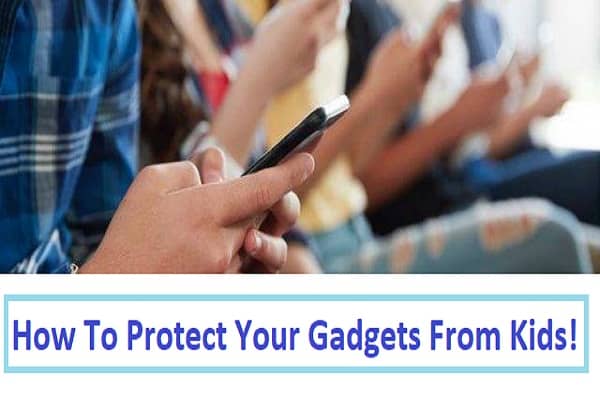 Brought A New Device? Here’s How To Protect Your Gadgets From Kids!