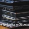 How You Can Use an Old Laptop